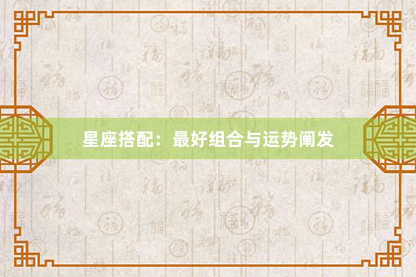 星座搭配：最好组合与运势阐发