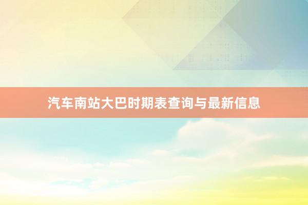 汽车南站大巴时期表查询与最新信息