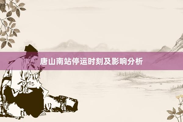 唐山南站停运时刻及影响分析