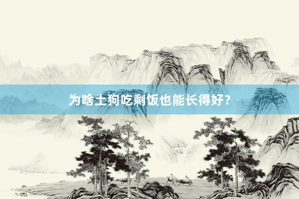 为啥土狗吃剩饭也能长得好?