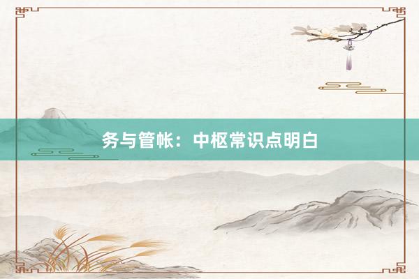 务与管帐：中枢常识点明白